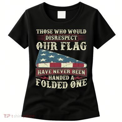 Those Who Would Disrespect Our Flag Have Never Been Handed Gift Women's T-Shirt