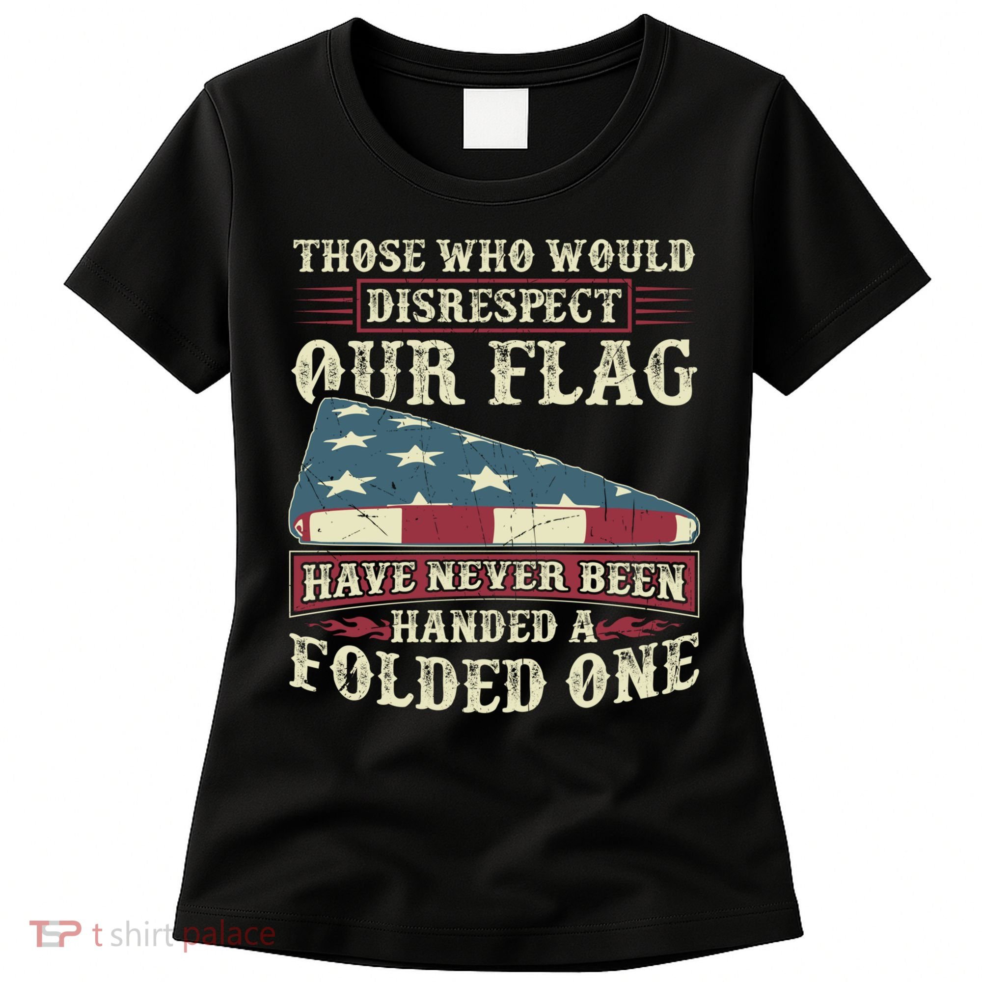 Those Who Would Disrespect Our Flag Have Never Been Handed Gift Women's T-Shirt