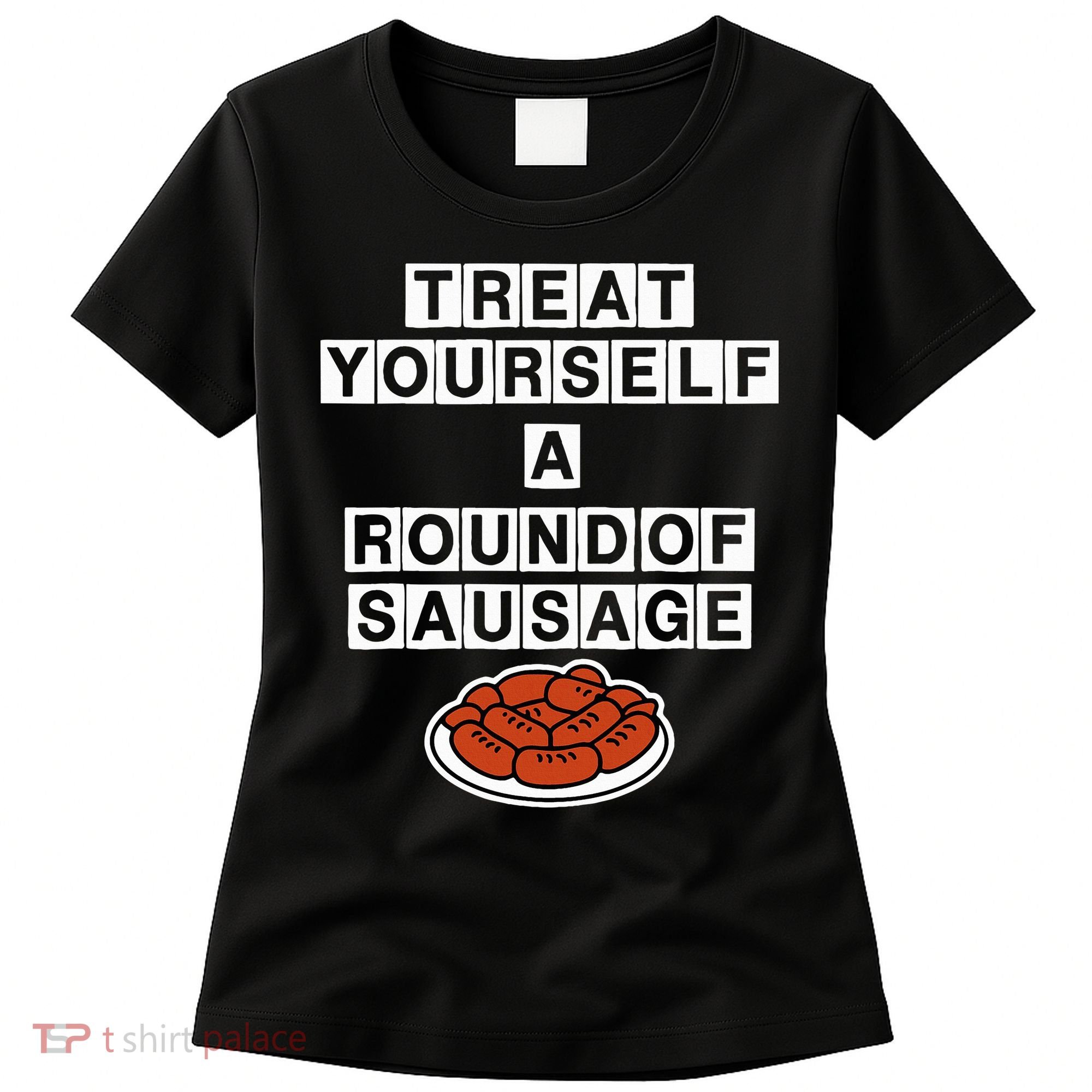 Treat Yourself A Round Of Sausage Women's T-Shirt