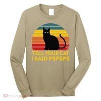 Tell Your Cat I Said Pspsps Funny Saying Cat Lovers Long Sleeve Shirt thumb 0
