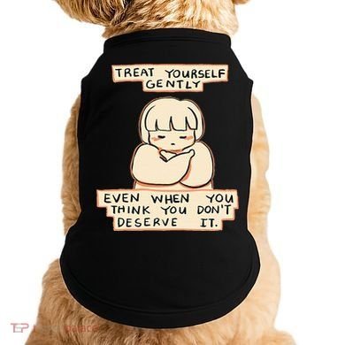 Treat Yourself Gently Even When You Think You Doggie Tank