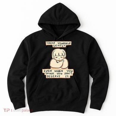 Treat Yourself Gently Even When You Think You Hoodie