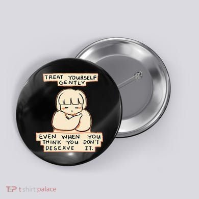 Treat Yourself Gently Even When You Think You Button