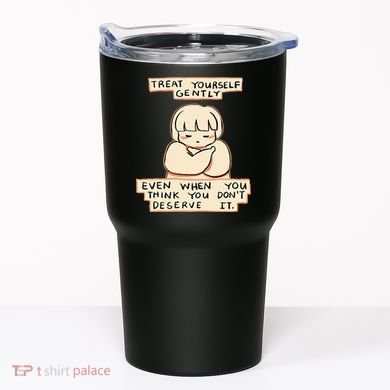 Treat Yourself Gently Even When You Think You Tumbler