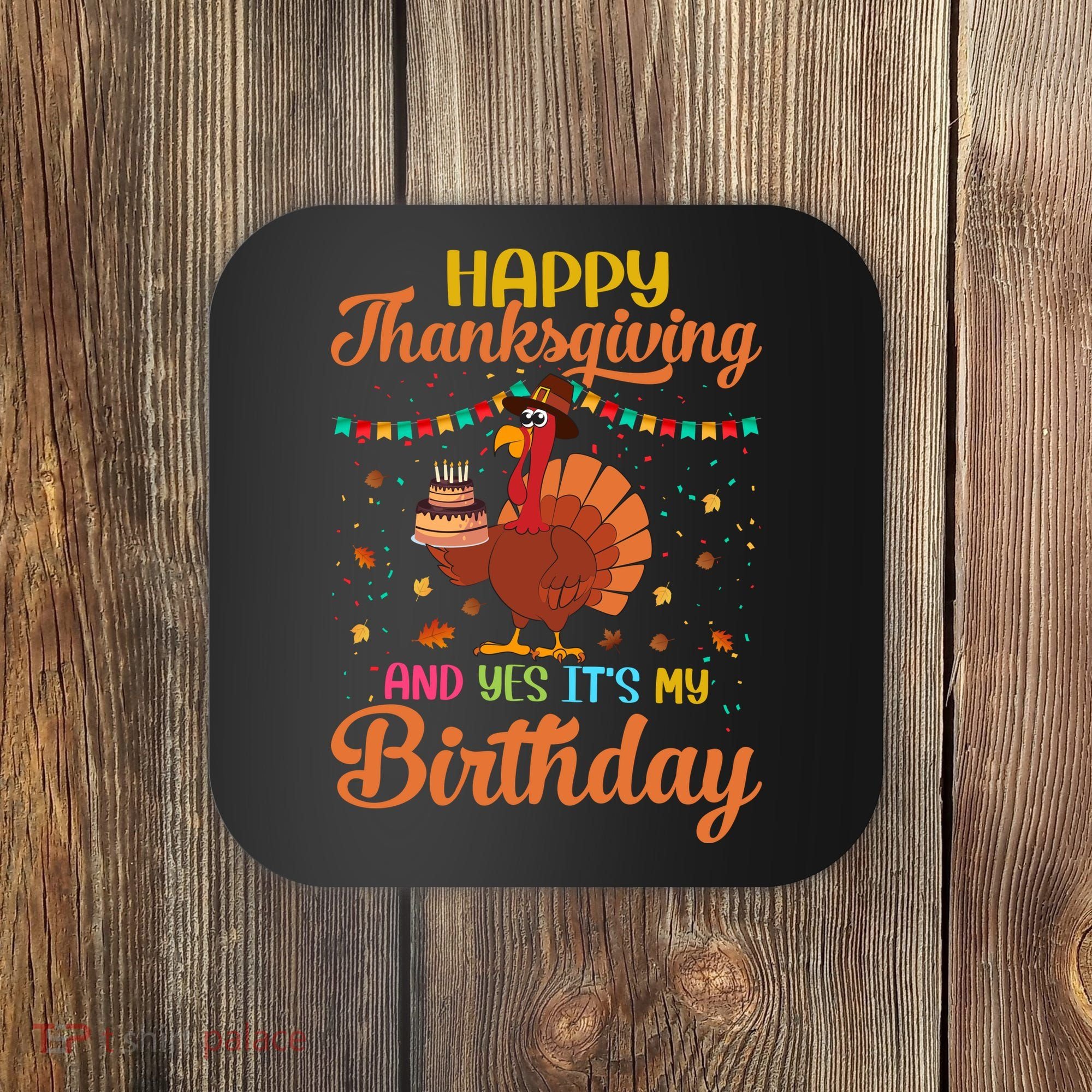 Thanksgiving Yes It's My Birthday Coaster