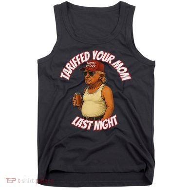 Tariffed Your Mom Last Night Tarrified Funny Tank Top