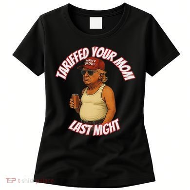 Tariffed Your Mom Last Night Tarrified Funny Women's T-Shirt