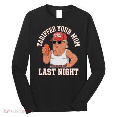 Tariffed Your Mom Last Night Long Sleeve Shirt