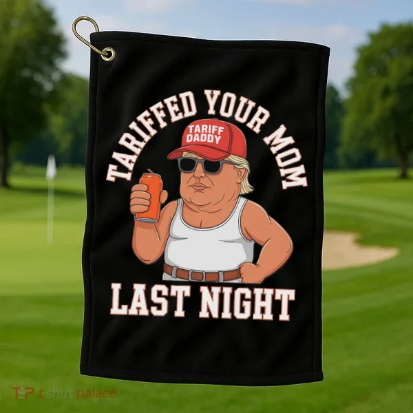 Tariffed Your Mom Last Night Golf Towel