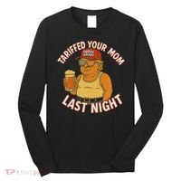 Tariffed Your Mom Last Night Tarrified Funny Humor Long Sleeve Shirt thumb 0