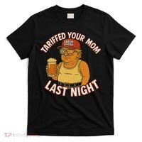 Tariffed Your Mom Last Night Tarrified Funny Humor T-Shirt thumb 0