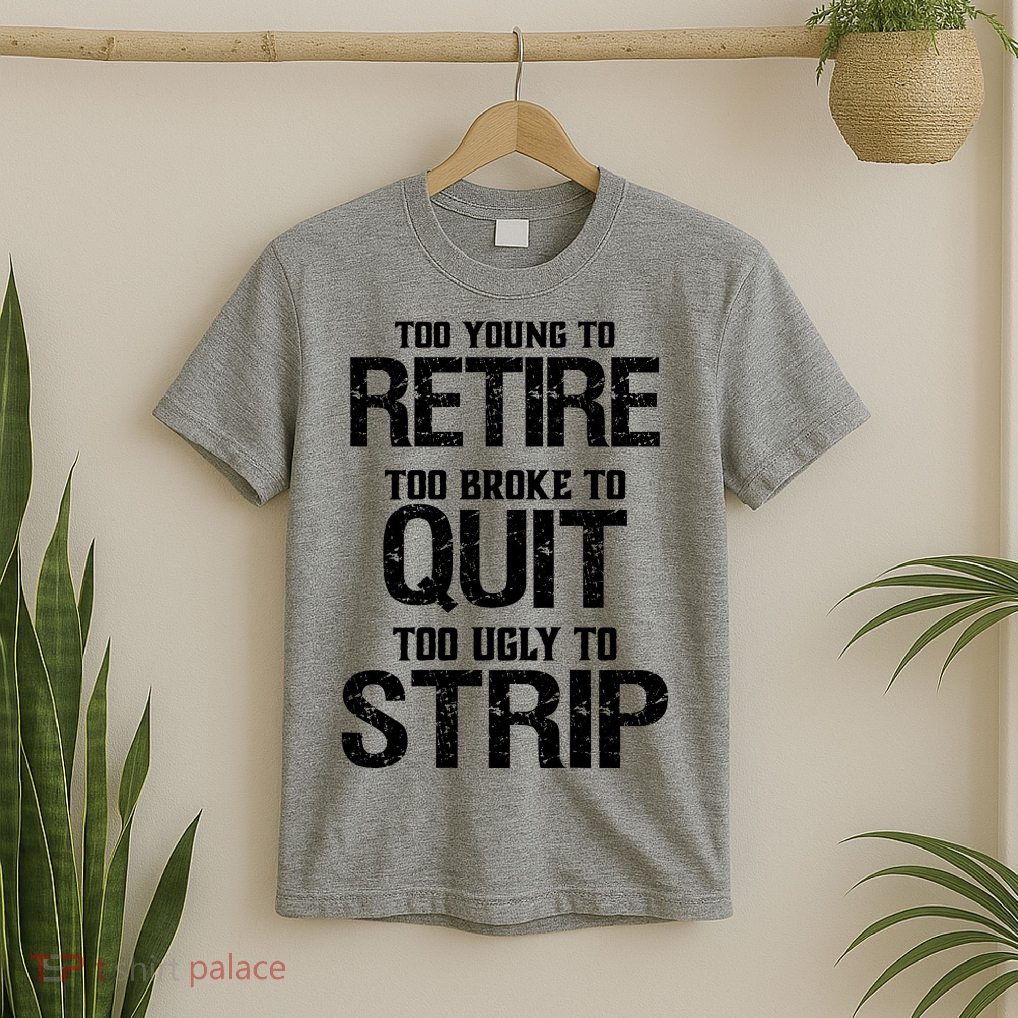 Too Young To Retire Too Broke To Quit Too Ugly To Strip T-Shirt
