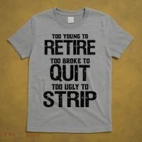 Too Young To Retire Too Broke To Quit Too Ugly To Strip T-Shirt thumb 5