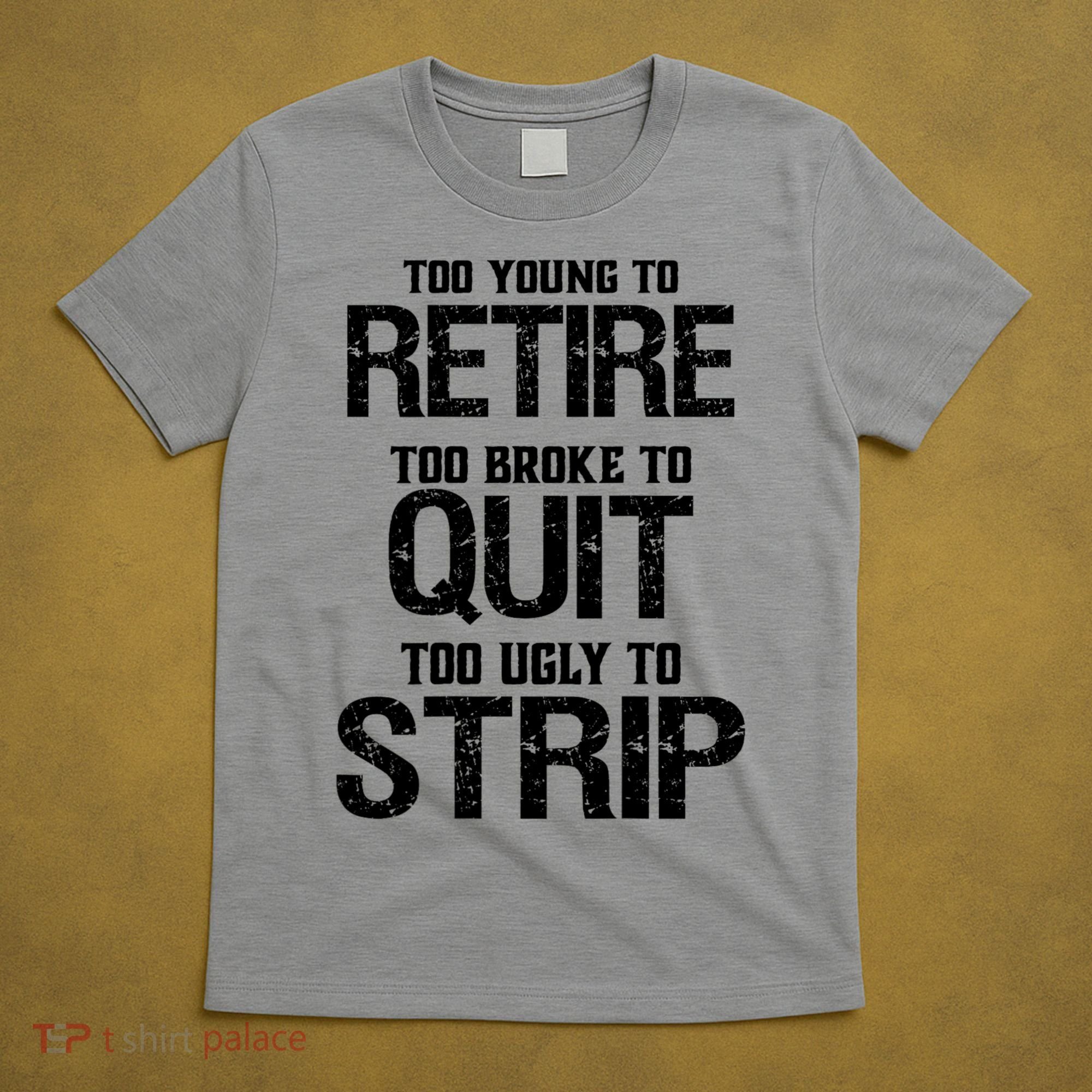 Too Young To Retire Too Broke To Quit Too Ugly To Strip T-Shirt