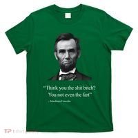 Think You The Shit Bitch You Not Even The Fart Abraham Lincoln T-Shirt thumb 0