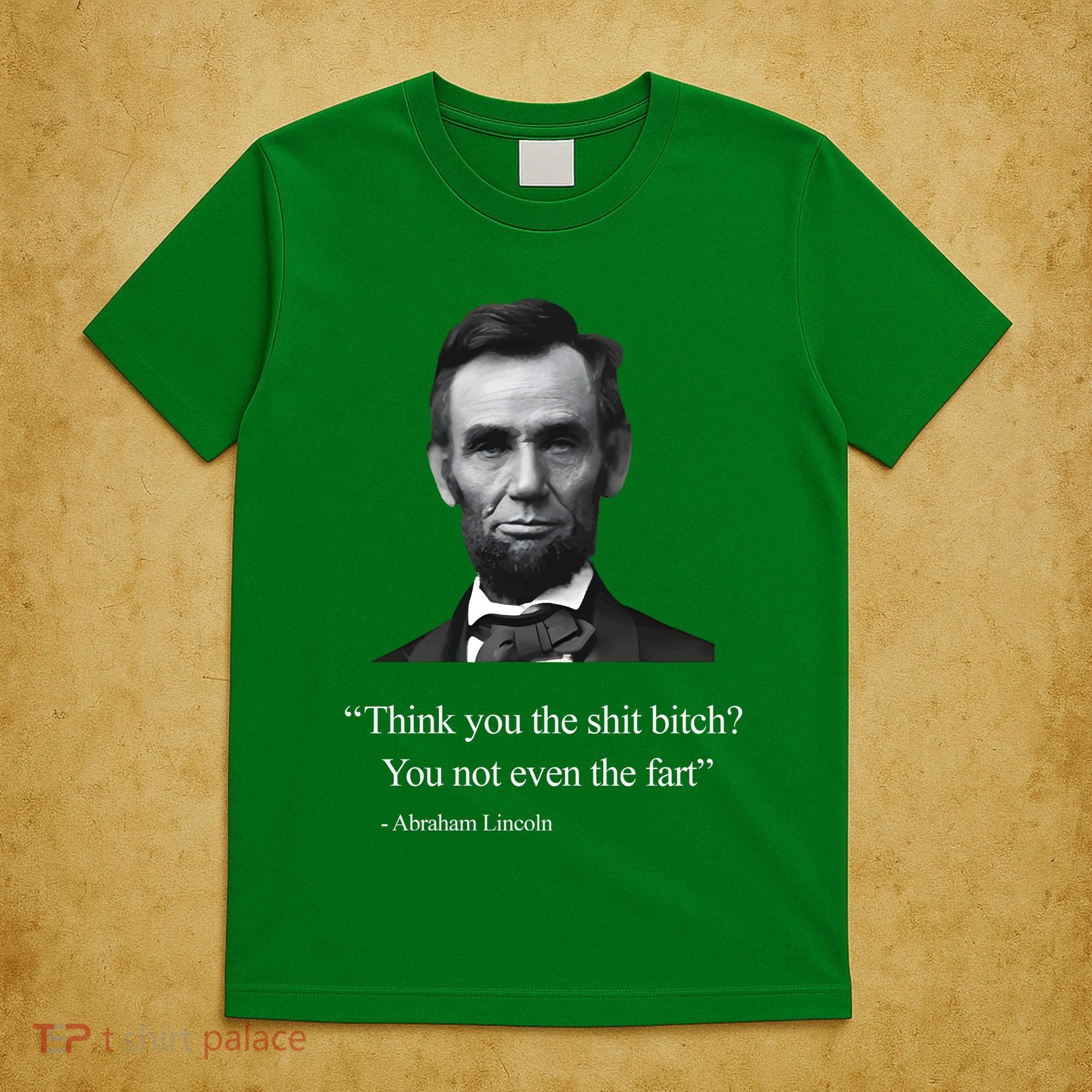 Think You The Shit Bitch You Not Even The Fart Abraham Lincoln T-Shirt