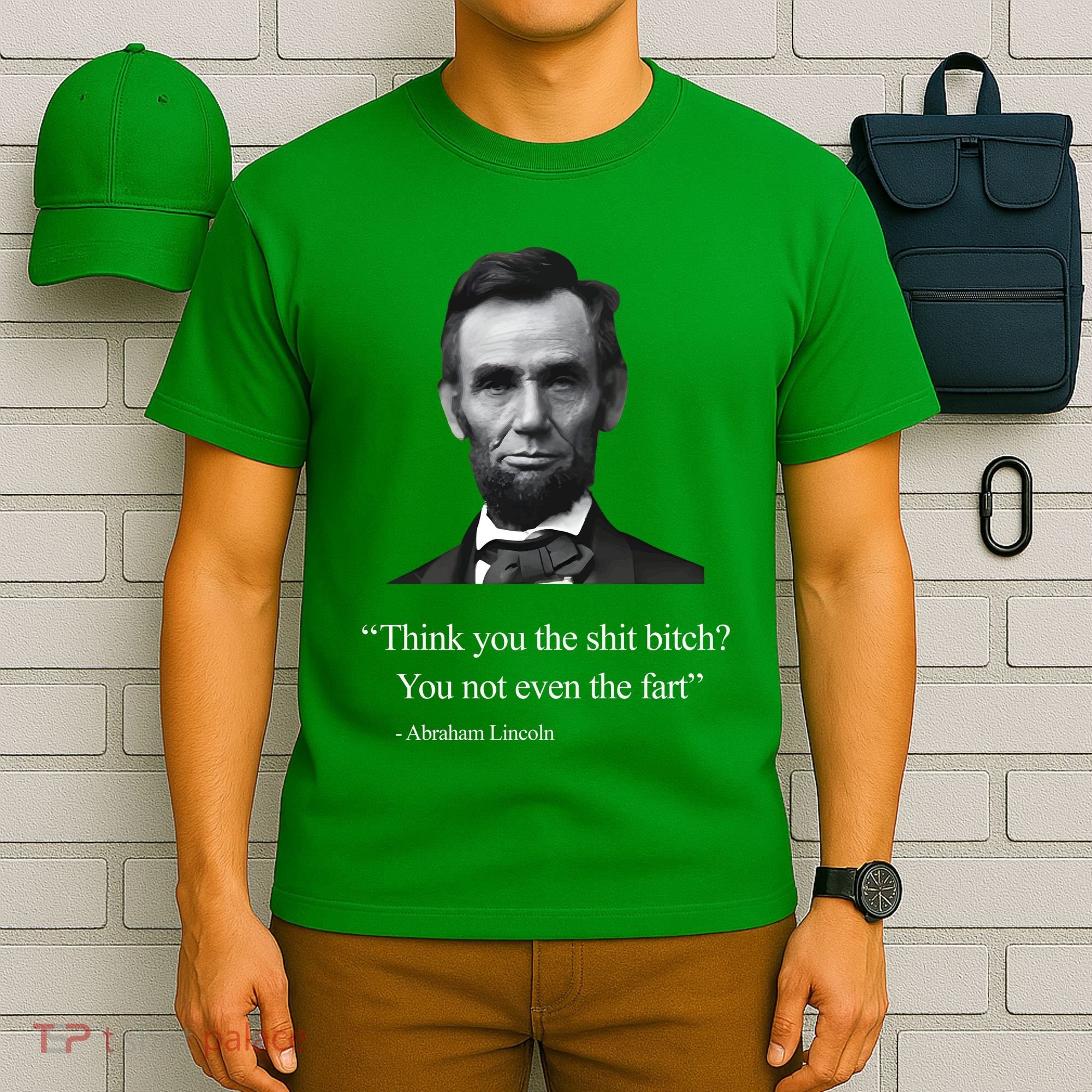 Think You The Shit Bitch You Not Even The Fart Abraham Lincoln T-Shirt