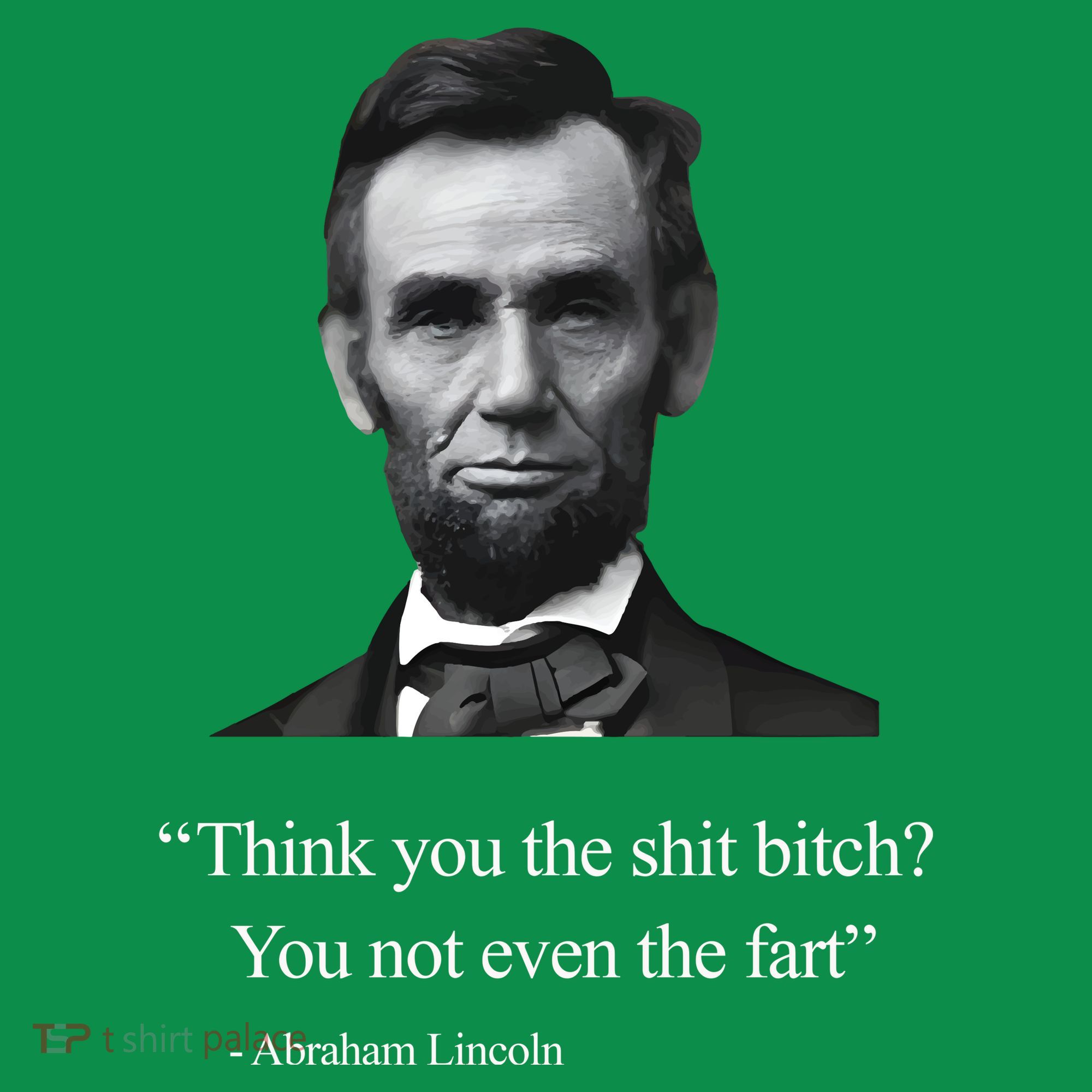 Think You The Shit Bitch You Not Even The Fart Abraham Lincoln T-Shirt
