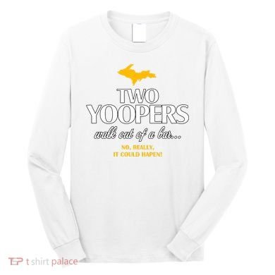 Two Yoopers Walk Out Of A Bar No Really It Could Happen Long Sleeve Shirt