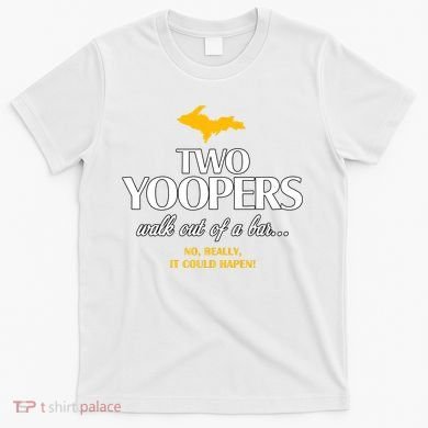 Two Yoopers Walk Out Of A Bar No Really It Could Happen T-Shirt