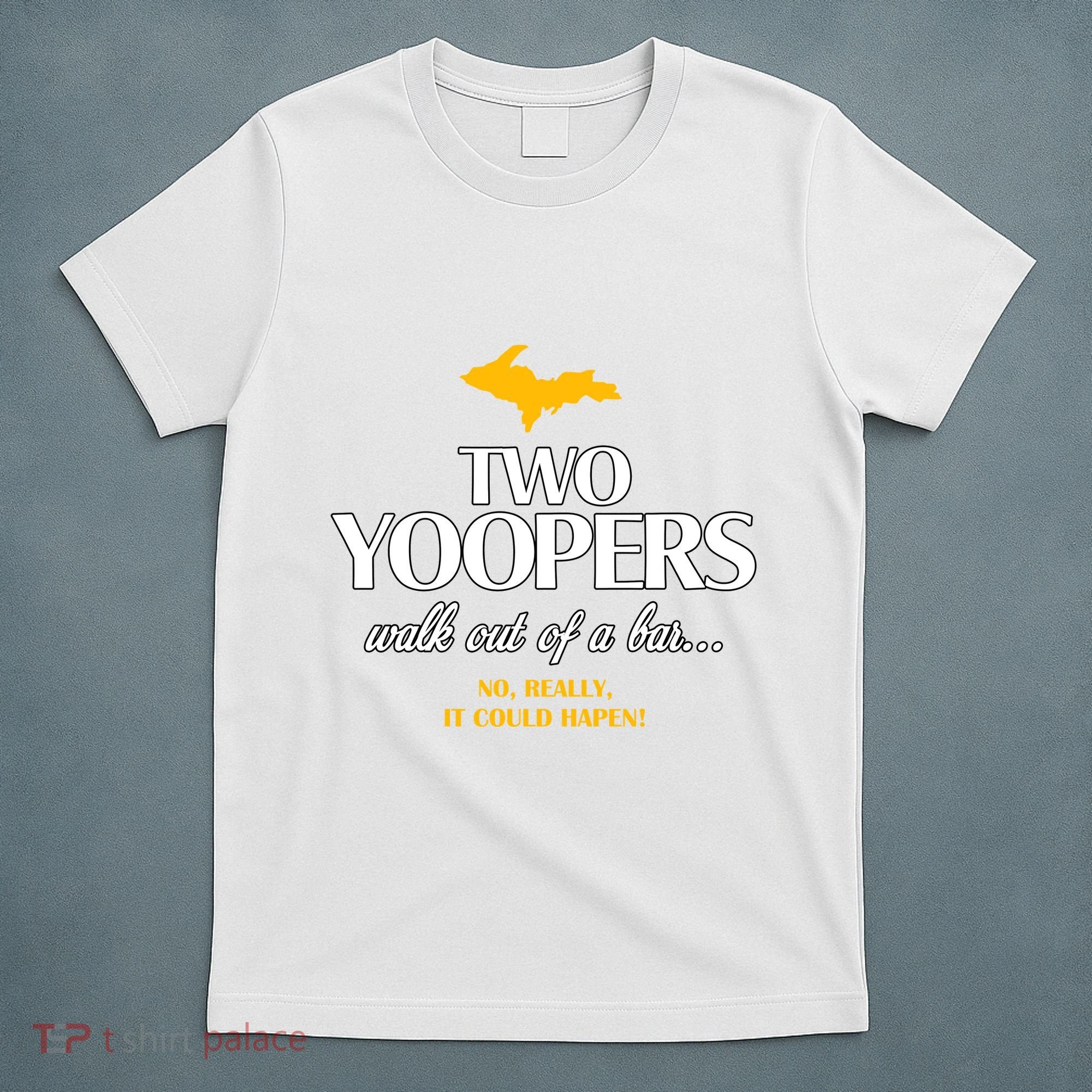 Two Yoopers Walk Out Of A Bar No Really It Could Happen T-Shirt