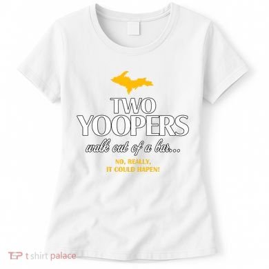 Two Yoopers Walk Out Of A Bar No Really It Could Happen Women's T-Shirt