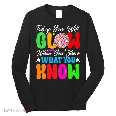 Today You Will Glow Teachers Day Test Day Testing Long Sleeve Shirt