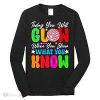 Today You Will Glow Teachers Day Test Day Testing Long Sleeve Shirt thumb 0