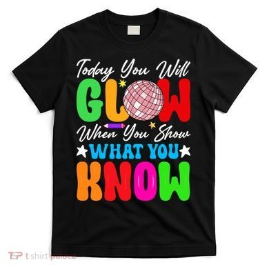 Today You Will Glow Teachers Day Test Day Testing T-Shirt