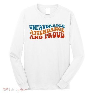 Unfavorable Attendance And Proud Long Sleeve Shirt