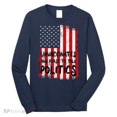 Unvaccinated And Ready To Talk Politics Funny US Flag Long Sleeve Shirt