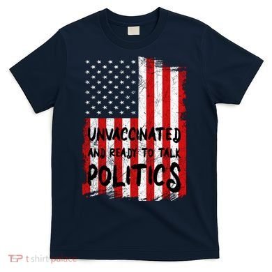 Unvaccinated And Ready To Talk Politics Funny US Flag T-Shirt