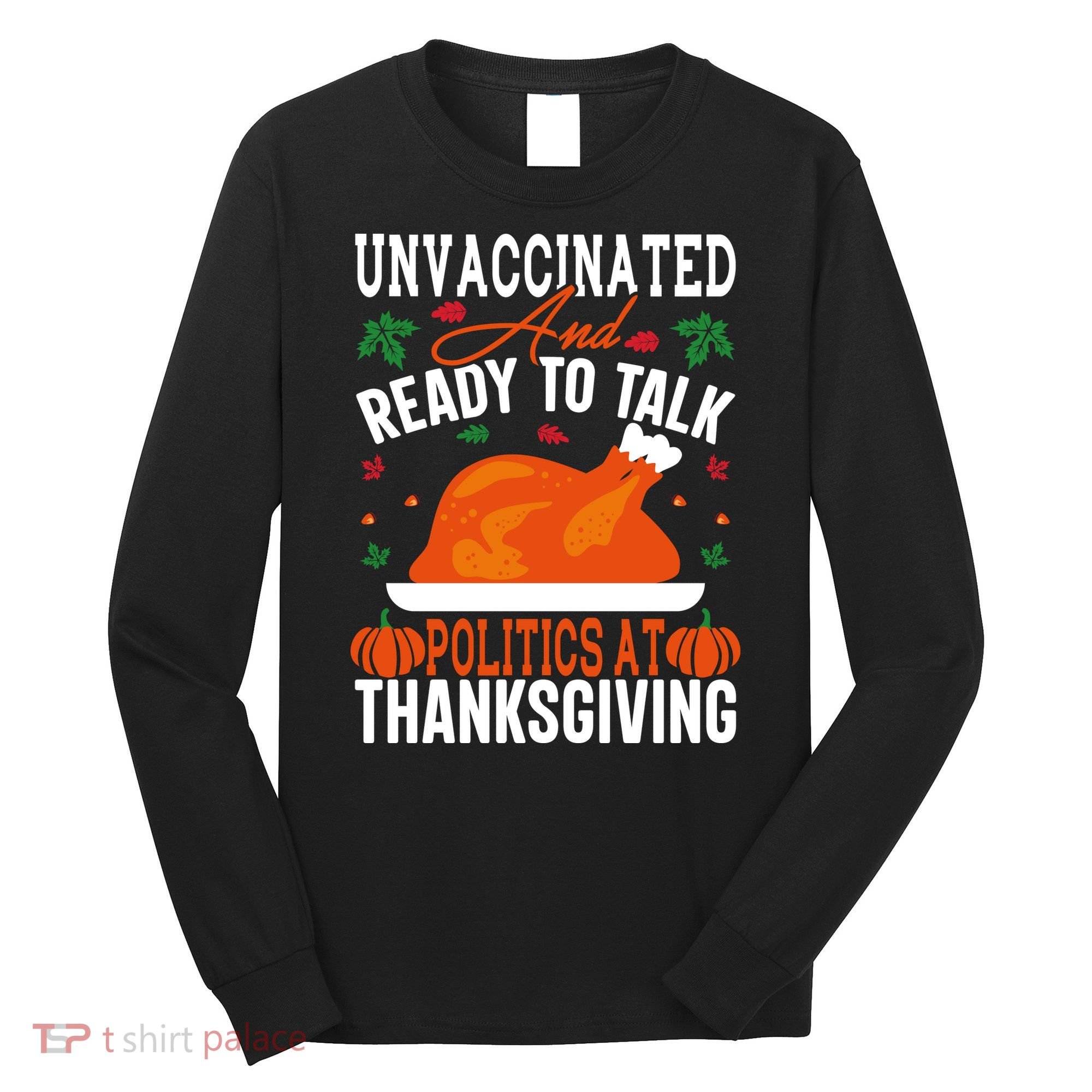 Unvaccinated And Ready To Talk Politics At Thanksgiving Long Sleeve Shirt