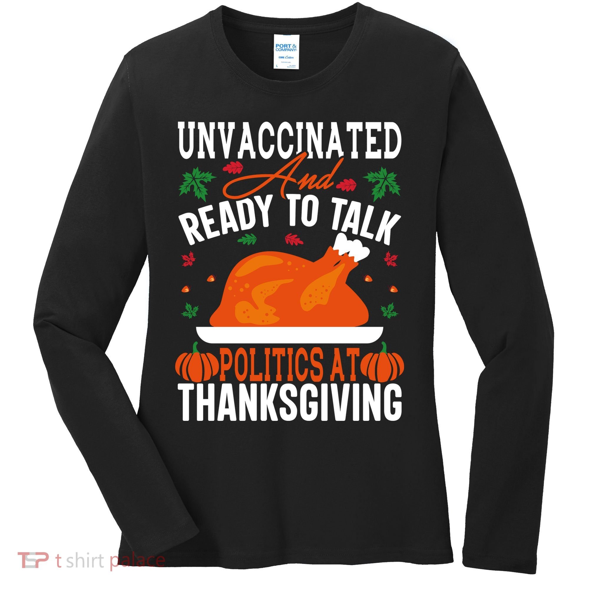 Unvaccinated And Ready To Talk Politics At Thanksgiving Women's Long Sleeve Shirt