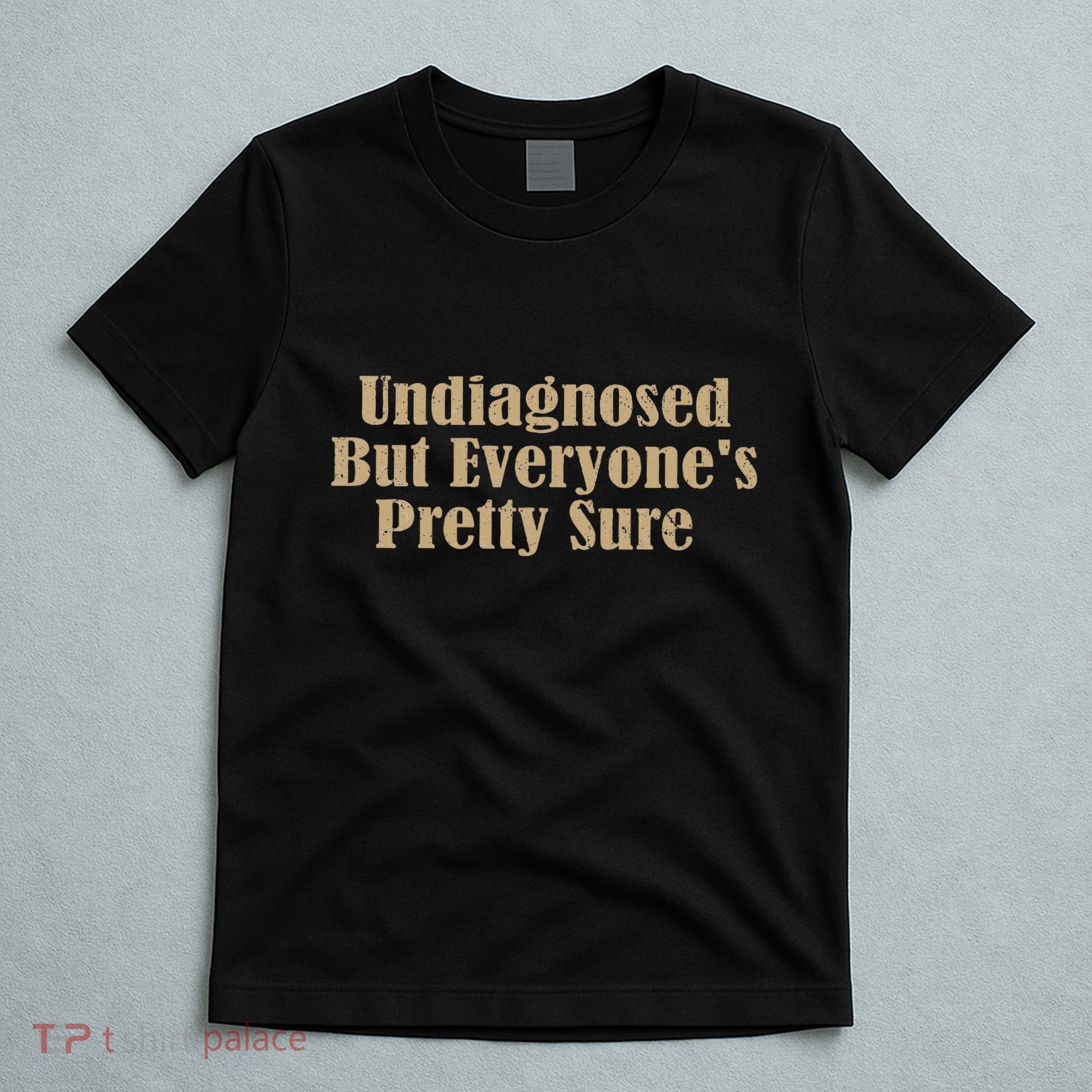 Undiagnosed But EveryoneS Pretty Sure Funny T-Shirt