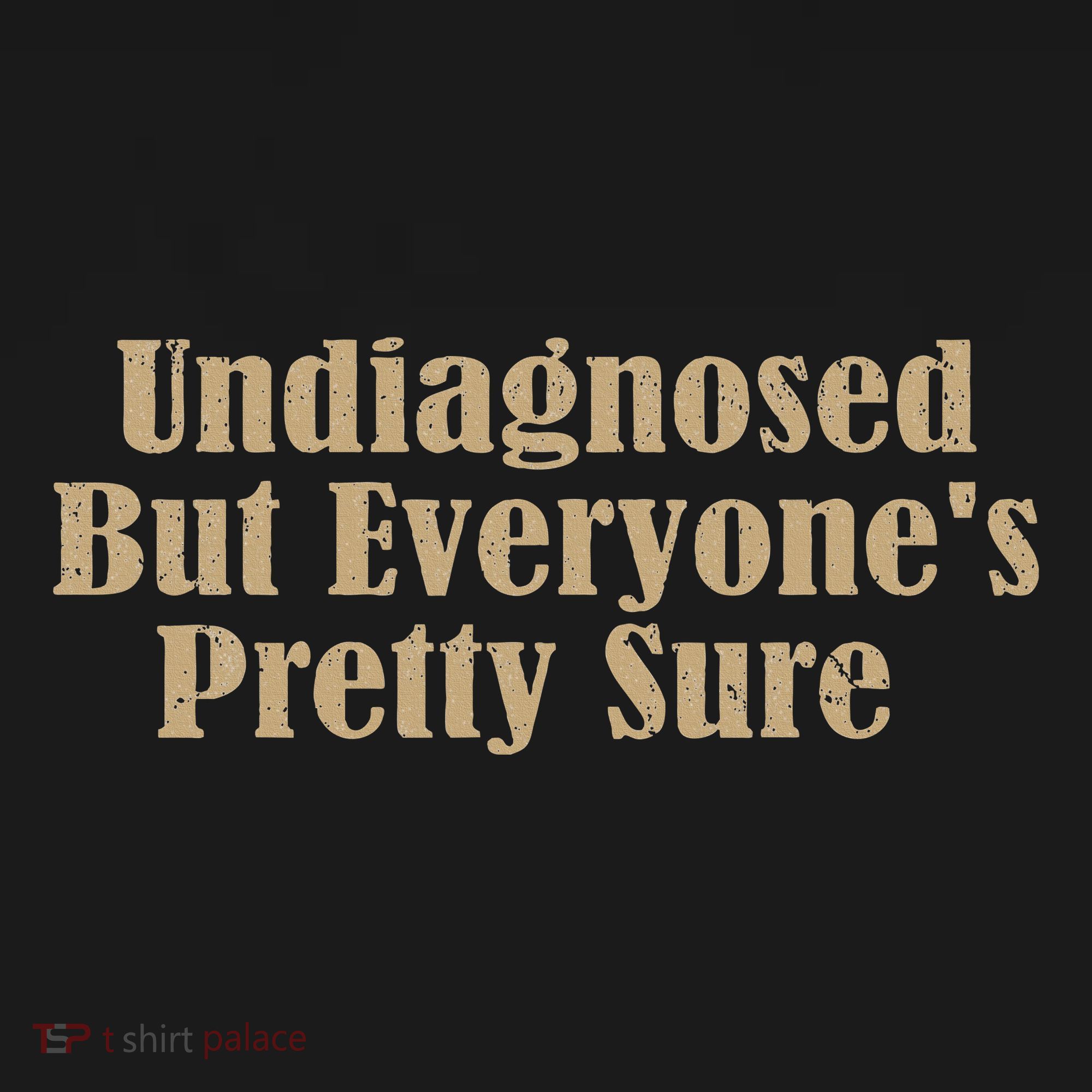 Undiagnosed But EveryoneS Pretty Sure Funny T-Shirt