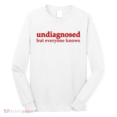 Undiagnosed But Everyone Knows Long Sleeve Shirt