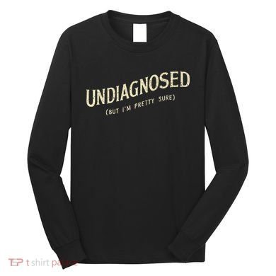 Undiagnosed But IM Pretty Sure Long Sleeve Shirt