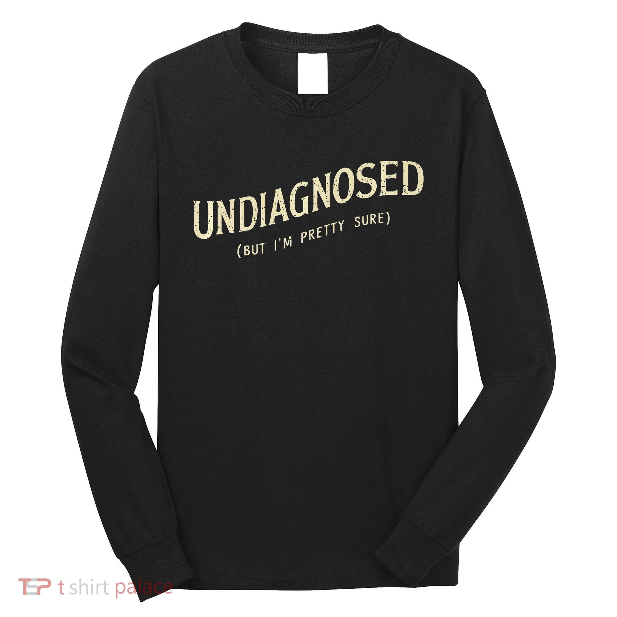 Undiagnosed But IM Pretty Sure Long Sleeve Shirt