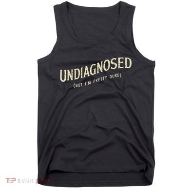 Undiagnosed But IM Pretty Sure Tank Top