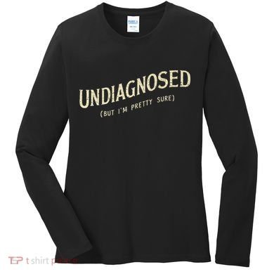 Undiagnosed But IM Pretty Sure Women's Long Sleeve Shirt