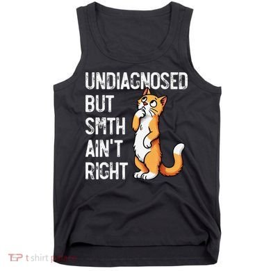Undiagnosed But Something AinT Right Funny Cat Saying Meme Tank Top