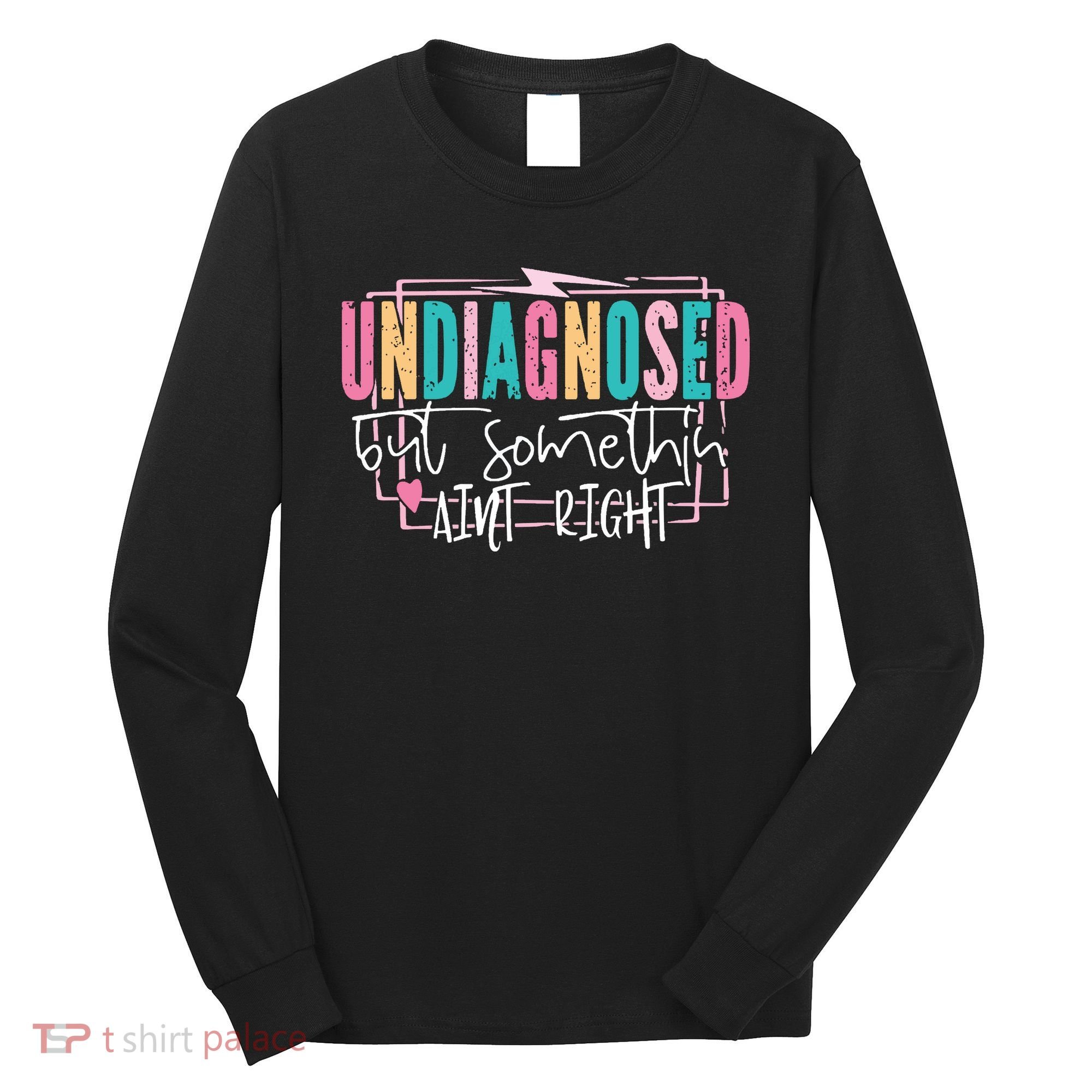 Undiagnosed But Somethin’ Aint Right Undiagnosed Long Sleeve Shirt