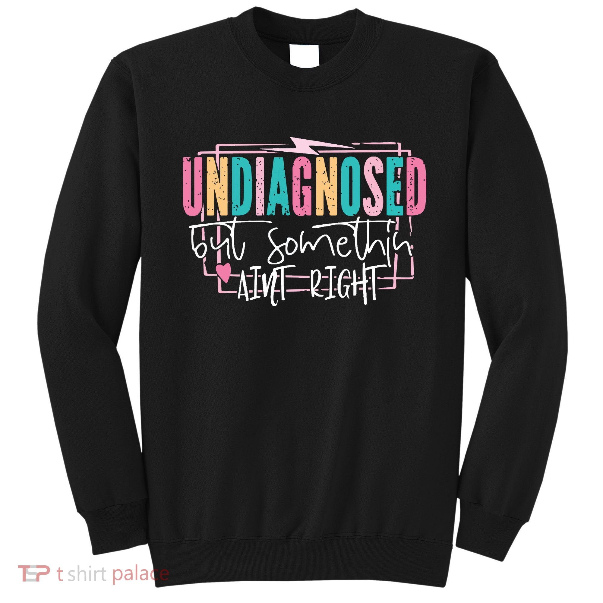Undiagnosed But Somethin’ Aint Right Undiagnosed Sweatshirt
