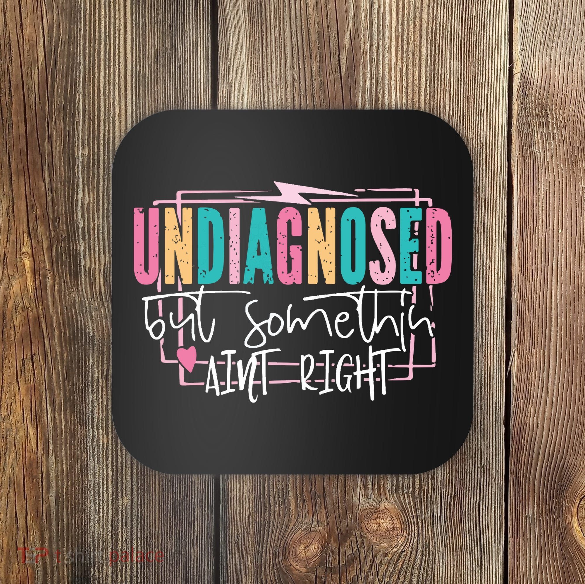 Undiagnosed But Somethin’ Aint Right Undiagnosed Coaster