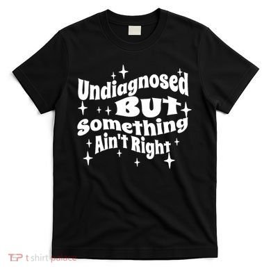 Undiagnosed But Something AinT Right Funny Meme T-Shirt