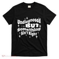 Undiagnosed But Something AinT Right Funny Meme T-Shirt thumb 0
