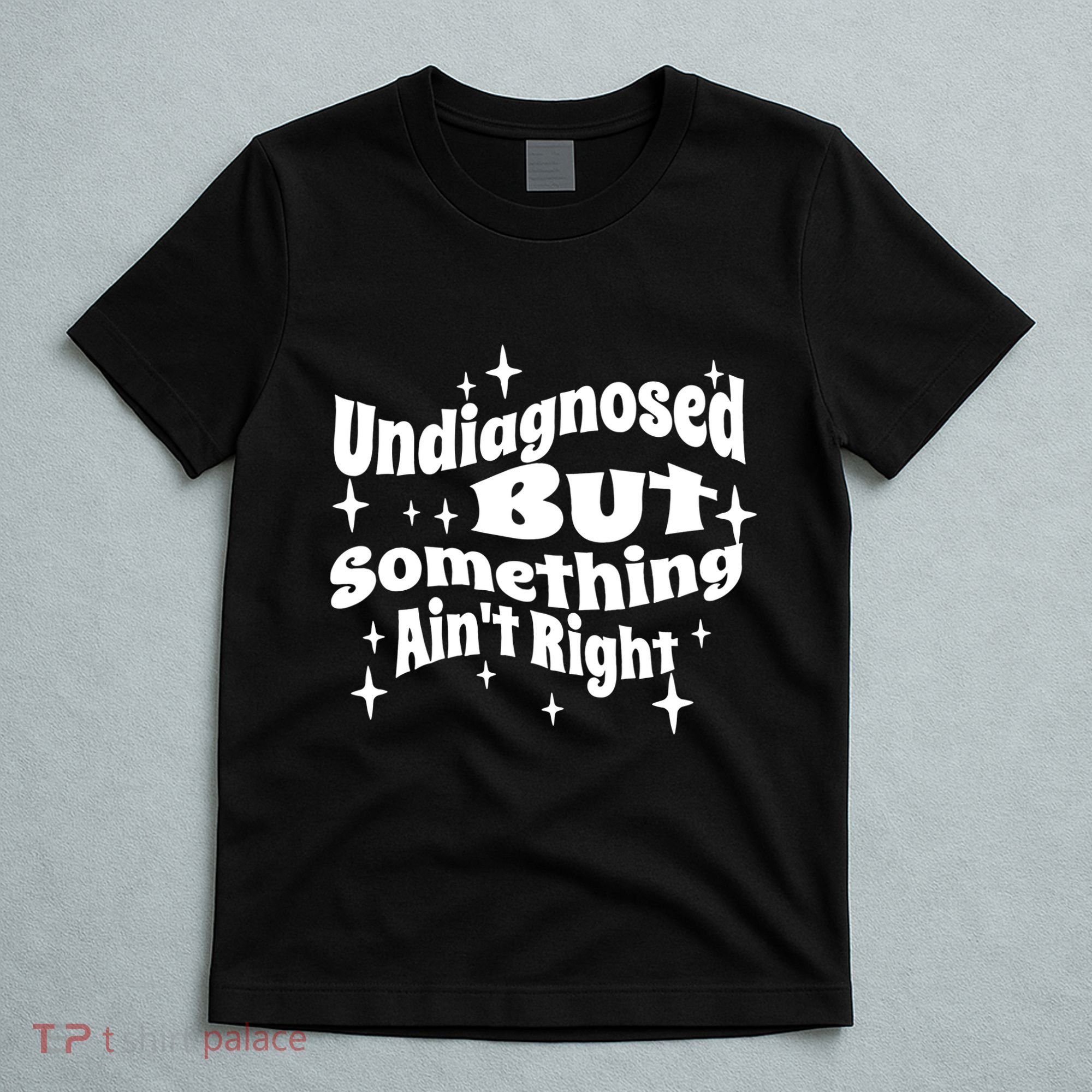 Undiagnosed But Something AinT Right Funny Meme T-Shirt