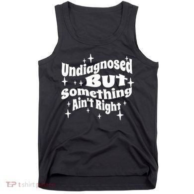 Undiagnosed But Something AinT Right Funny Meme Tank Top