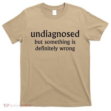 Undiagnosed But Something Is Definitely Wrong Funny Quote T-Shirt